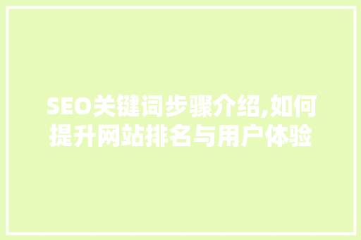 SEO关键词步骤介绍,如何提升网站排名与用户体验