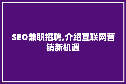 SEO兼职招聘,介绍互联网营销新机遇