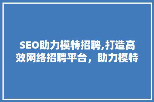 SEO助力模特招聘,打造高效网络招聘平台，助力模特行业蓬勃发展
