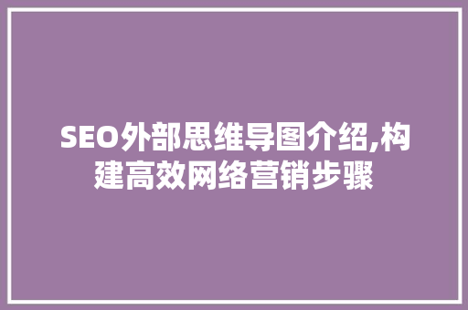 SEO外部思维导图介绍,构建高效网络营销步骤