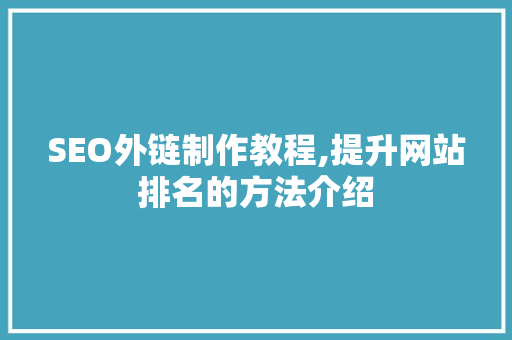 SEO外链制作教程,提升网站排名的方法介绍