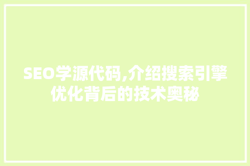 SEO学源代码,介绍搜索引擎优化背后的技术奥秘