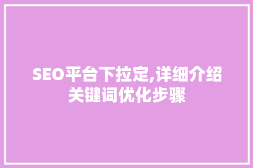 SEO平台下拉定,详细介绍关键词优化步骤