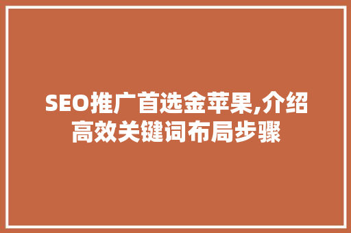 SEO推广首选金苹果,介绍高效关键词布局步骤