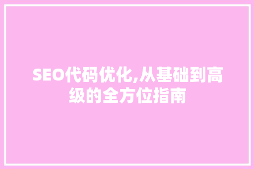 SEO代码优化,从基础到高级的全方位指南  第1张