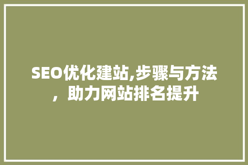 SEO优化建站,步骤与方法，助力网站排名提升  第1张