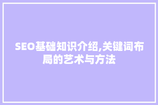 SEO基础知识介绍,关键词布局的艺术与方法