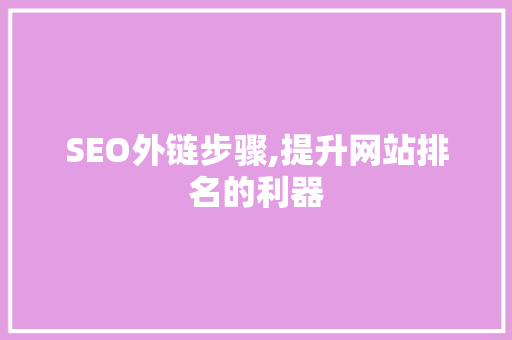 SEO外链步骤,提升网站排名的利器