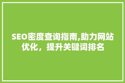 SEO密度查询指南,助力网站优化，提升关键词排名