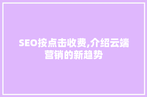 SEO按点击收费,介绍云端营销的新趋势