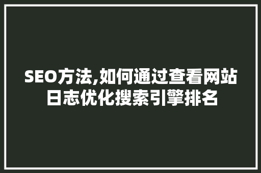 SEO方法,如何通过查看网站日志优化搜索引擎排名