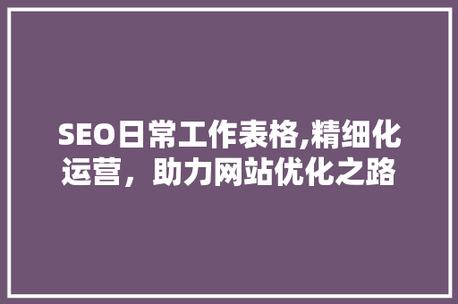 SEO日常工作表格,精细化运营，助力网站优化之路
