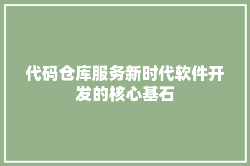 代码仓库服务新时代软件开发的核心基石