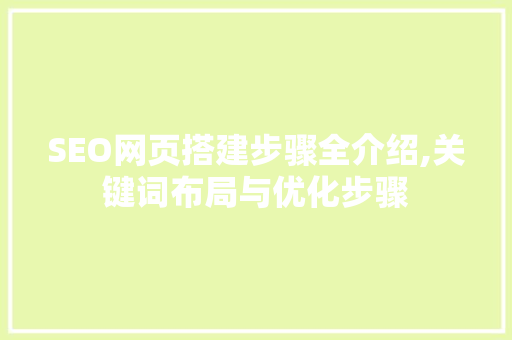SEO网页搭建步骤全介绍,关键词布局与优化步骤