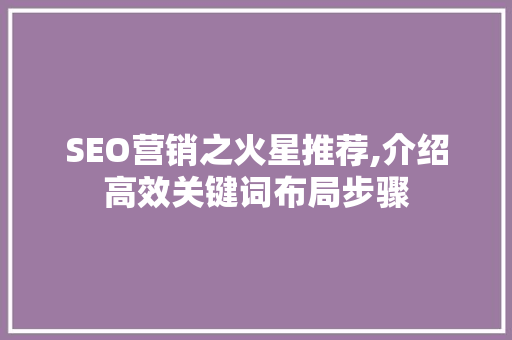 SEO营销之火星推荐,介绍高效关键词布局步骤