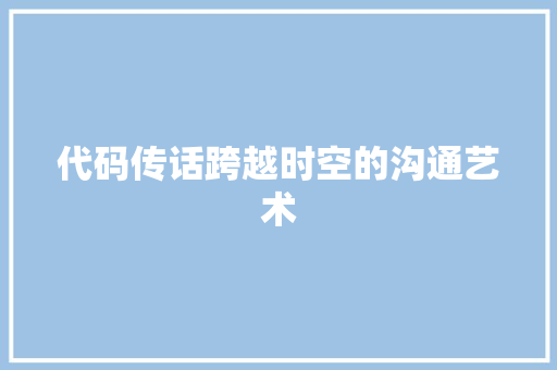 代码传话跨越时空的沟通艺术