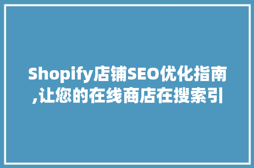 Shopify店铺SEO优化指南,让您的在线商店在搜索引擎中脱颖而出