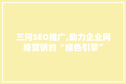 三河SEO推广,助力企业网络营销的“绿色引擎”