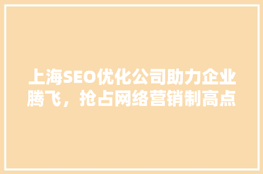 上海SEO优化公司助力企业腾飞，抢占网络营销制高点