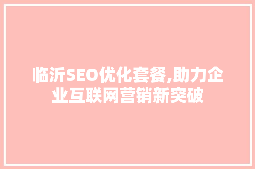 临沂SEO优化套餐,助力企业互联网营销新突破