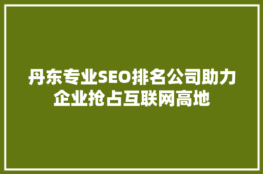 丹东专业SEO排名公司助力企业抢占互联网高地
