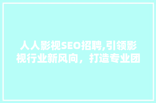 人人影视SEO招聘,引领影视行业新风向，打造专业团队，共创辉煌未来！