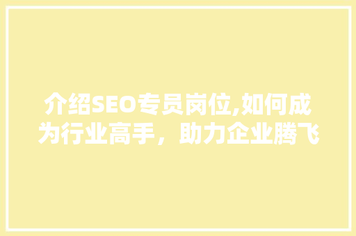 介绍SEO专员岗位,如何成为行业高手，助力企业腾飞