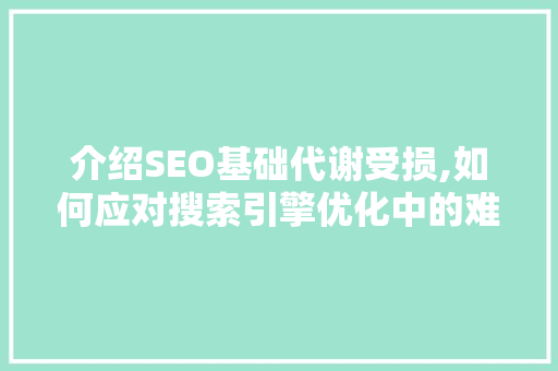 介绍SEO基础代谢受损,如何应对搜索引擎优化中的难题