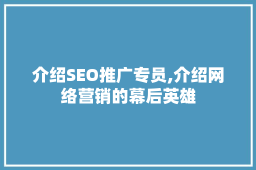 介绍SEO推广专员,介绍网络营销的幕后英雄