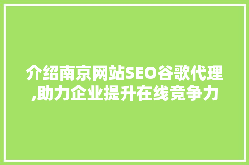 介绍南京网站SEO谷歌代理,助力企业提升在线竞争力