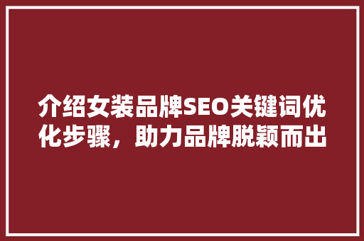 介绍女装品牌SEO关键词优化步骤，助力品牌脱颖而出