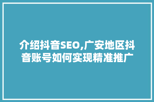 介绍抖音SEO,广安地区抖音账号如何实现精准推广