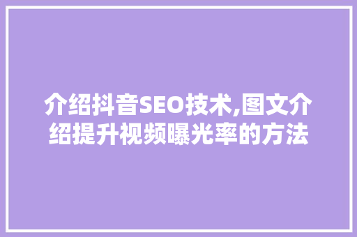 介绍抖音SEO技术,图文介绍提升视频曝光率的方法