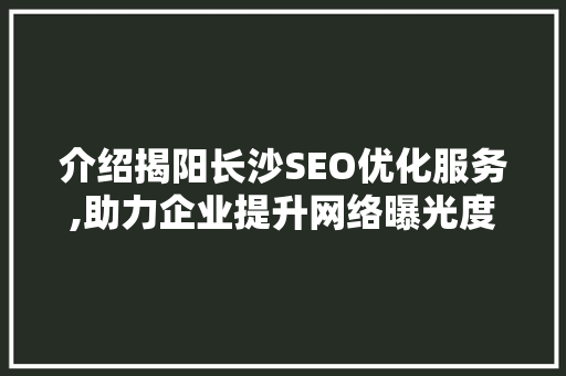 介绍揭阳长沙SEO优化服务,助力企业提升网络曝光度