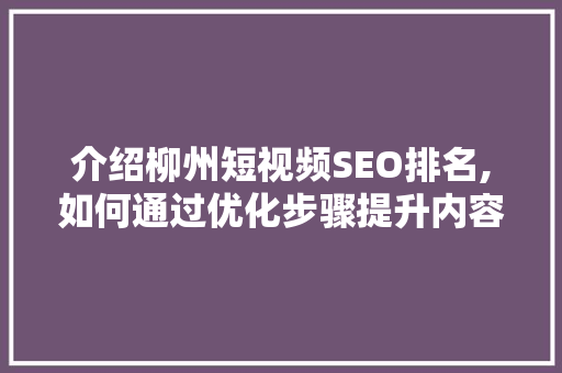 介绍柳州短视频SEO排名,如何通过优化步骤提升内容影响力