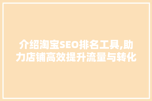 介绍淘宝SEO排名工具,助力店铺高效提升流量与转化率