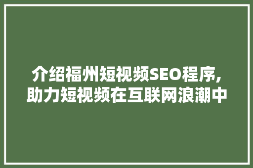 介绍福州短视频SEO程序,助力短视频在互联网浪潮中乘风破浪