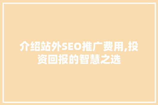 介绍站外SEO推广费用,投资回报的智慧之选