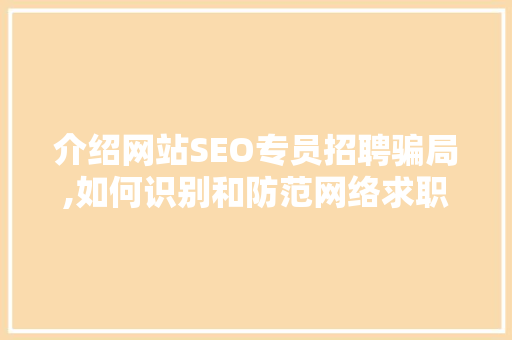 介绍网站SEO专员招聘骗局,如何识别和防范网络求职陷阱