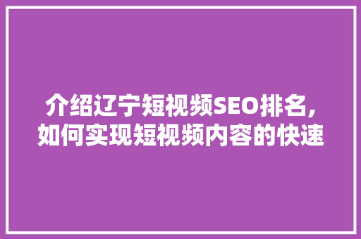 介绍辽宁短视频SEO排名,如何实现短视频内容的快速传播