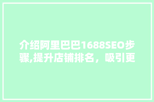 介绍阿里巴巴1688SEO步骤,提升店铺排名，吸引更多客户
