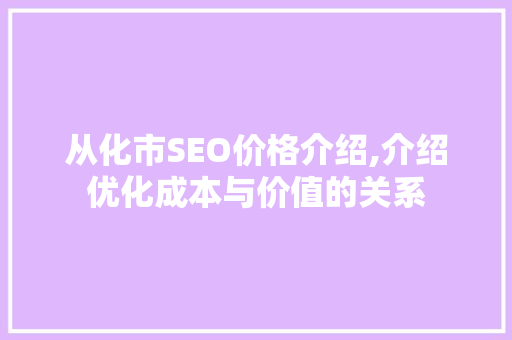 从化市SEO价格介绍,介绍优化成本与价值的关系