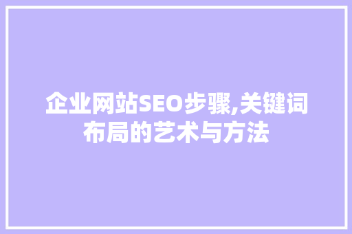 企业网站SEO步骤,关键词布局的艺术与方法