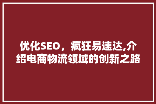 优化SEO，疯狂易速达,介绍电商物流领域的创新之路