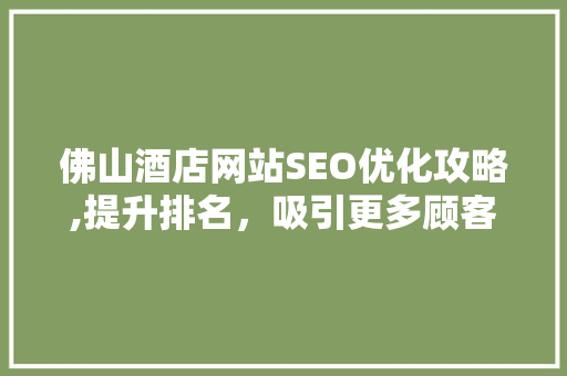 佛山酒店网站SEO优化攻略,提升排名，吸引更多顾客