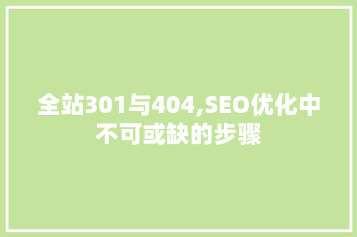 全站301与404,SEO优化中不可或缺的步骤