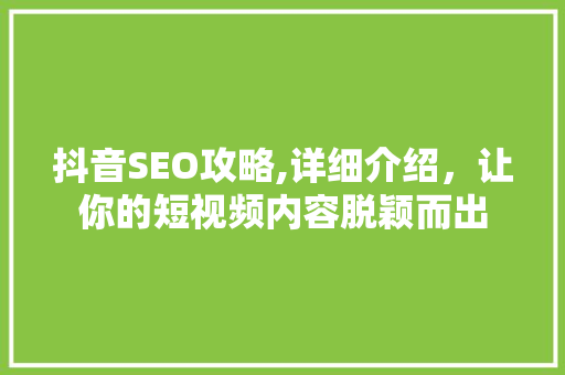 抖音SEO攻略,详细介绍，让你的短视频内容脱颖而出