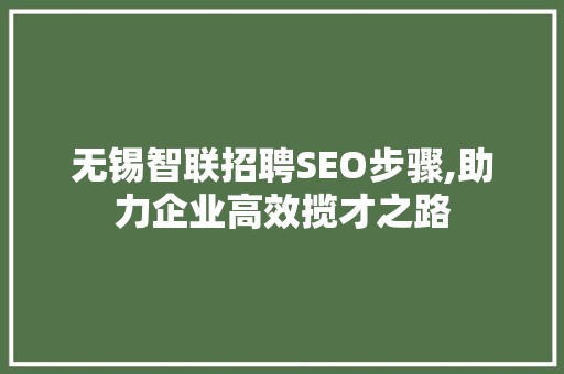 无锡智联招聘SEO步骤,助力企业高效揽才之路
