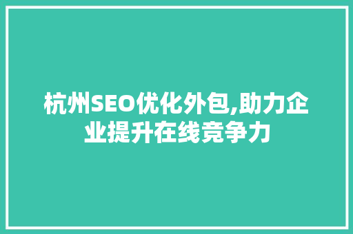 杭州SEO优化外包,助力企业提升在线竞争力