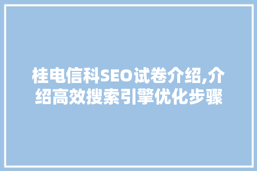 桂电信科SEO试卷介绍,介绍高效搜索引擎优化步骤